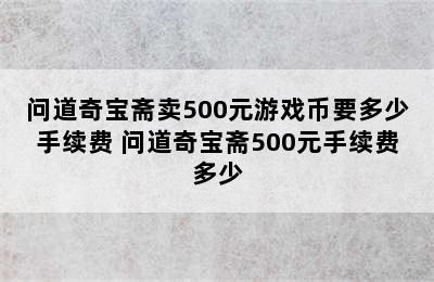 问道奇宝斋卖500元游戏币要多少手续费 问道奇宝斋500元手续费多少